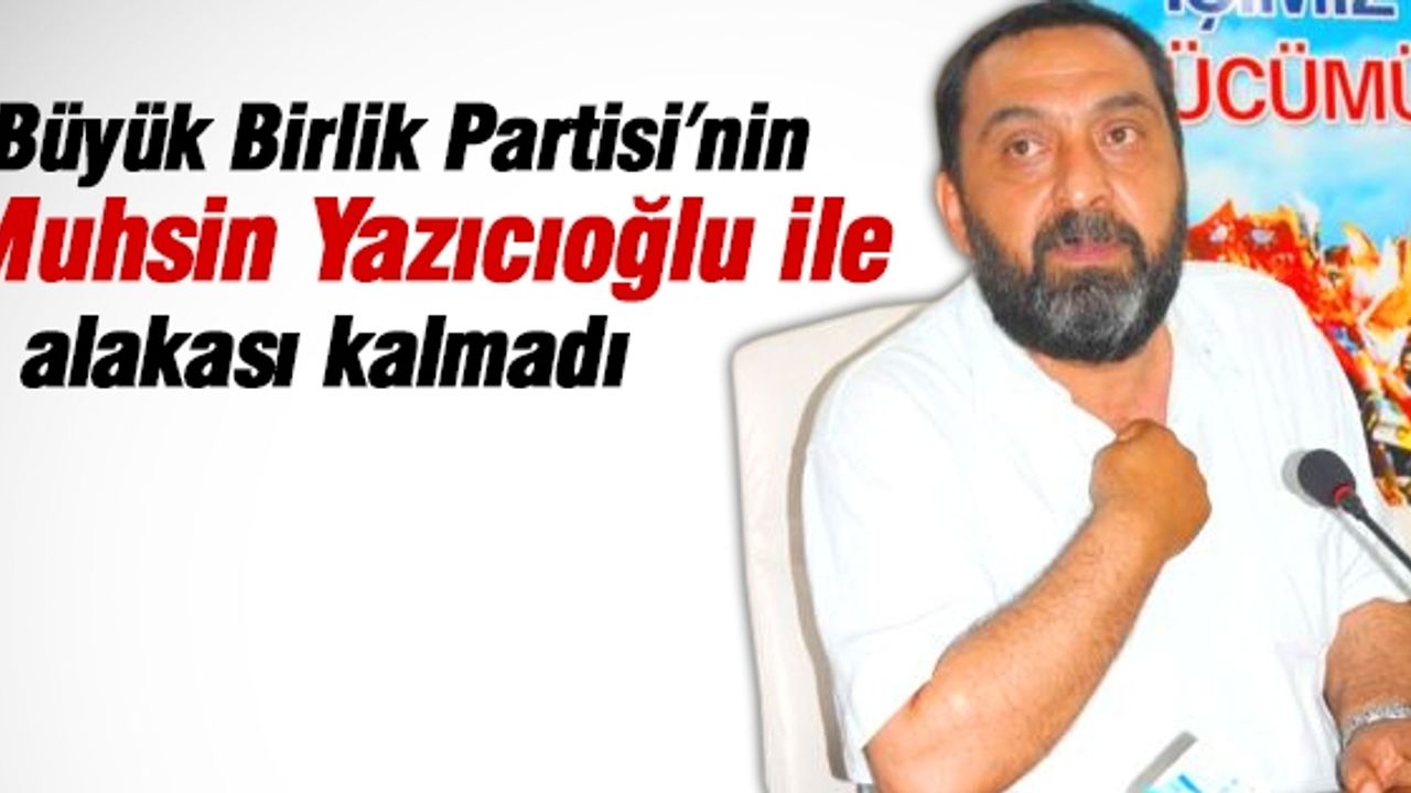 Ahmet Yenilmez: Büyük Birlik Partisi'nin Muhsin Yazıcıoğlu ile alakası kalmadı